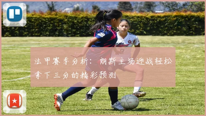 法甲赛季分析：朗斯主场迎战轻松拿下三分的精彩预测