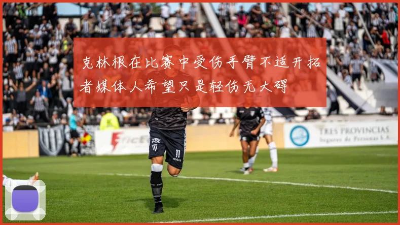 克林根在比赛中受伤手臂不适开拓者媒体人希望只是轻伤无大碍
