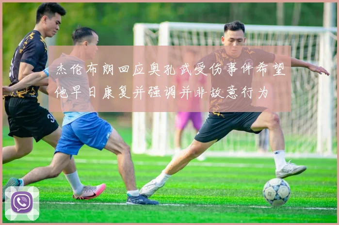 杰伦布朗回应奥孔武受伤事件希望他早日康复并强调并非故意行为