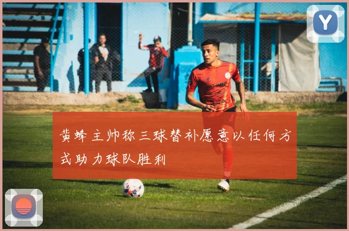 黄蜂主帅称三球替补愿意以任何方式助力球队胜利