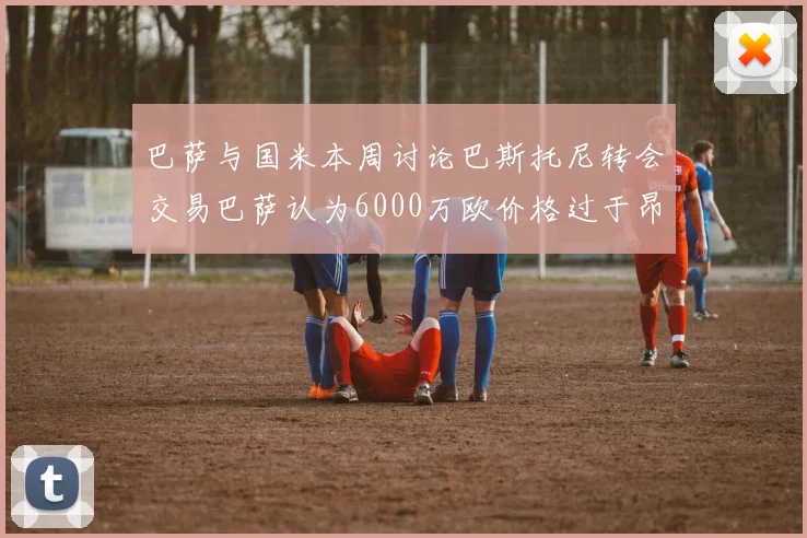巴萨与国米本周讨论巴斯托尼转会交易巴萨认为6000万欧价格过于昂贵