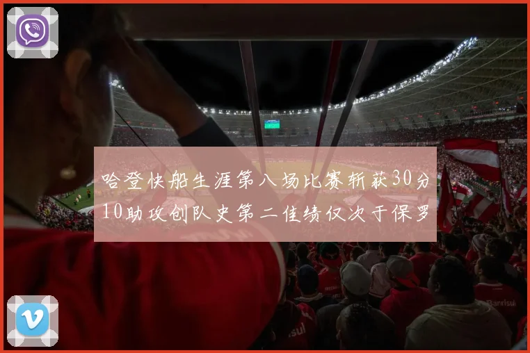 哈登快船生涯第八场比赛斩获30分10助攻创队史第二佳绩仅次于保罗
