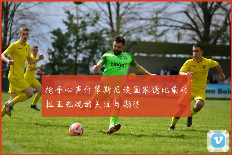 枪手心声什琴斯尼谈国家德比前对拉亚犯规的关注与期待
